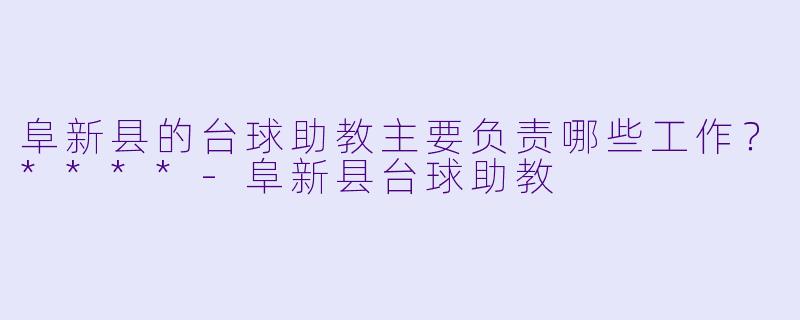阜新县的台球助教主要负责哪些工作？****