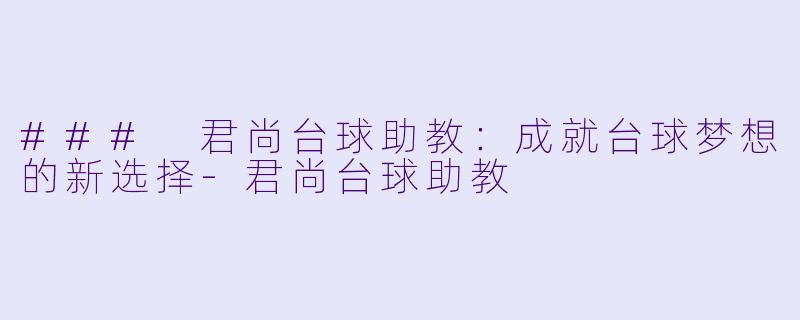 ### 君尚台球助教:成就台球梦想的新选择