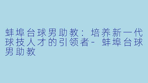 蚌埠台球男助教：培养新一代球技人才的引领者-蚌埠台球男助教