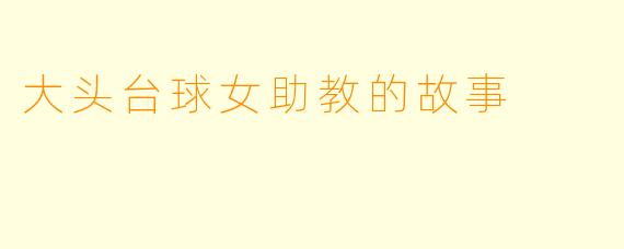 大头台球女助教的故事