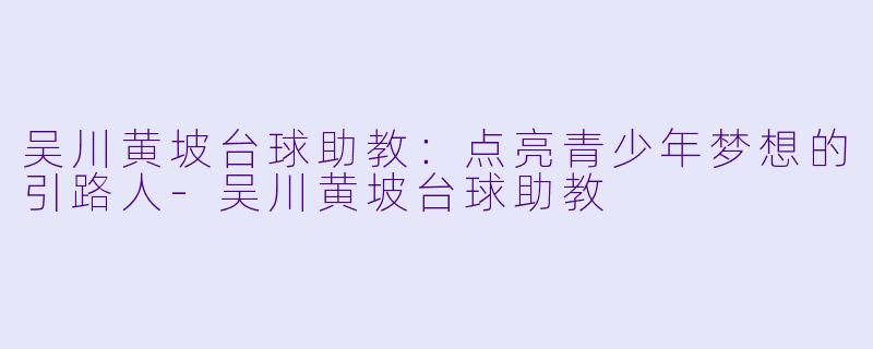 吴川黄坡台球助教：点亮青少年梦想的引路人-吴川黄坡台球助教