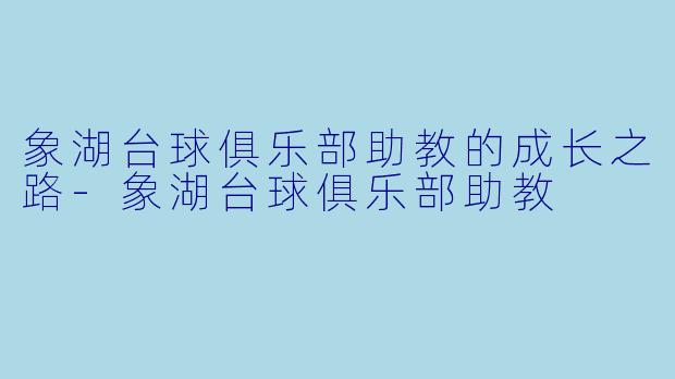 象湖台球俱乐部助教的成长之路-象湖台球俱乐部助教