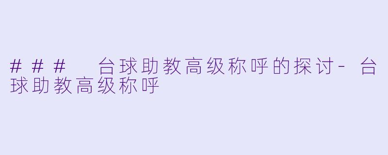 ### 台球助教高级称呼的探讨-台球助教高级称呼