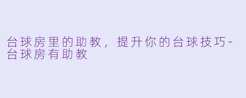 台球房里的助教,提升你的台球技巧
