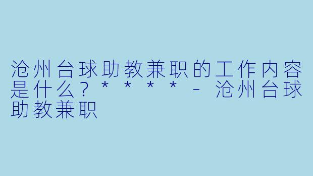 沧州台球助教兼职的工作内容是什么?****