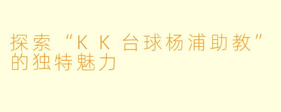 探索“KK台球杨浦助教”的独特魅力