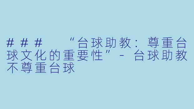 ### “台球助教：尊重台球文化的重要性”-台球助教不尊重台球