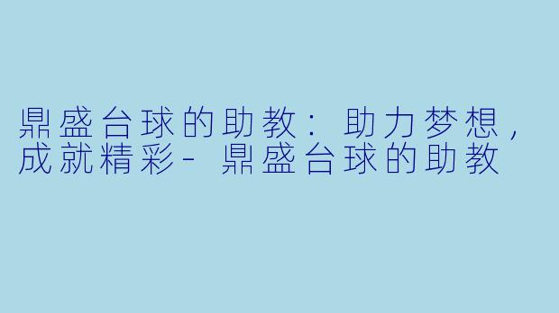 鼎盛台球的助教:助力梦想,成就精彩