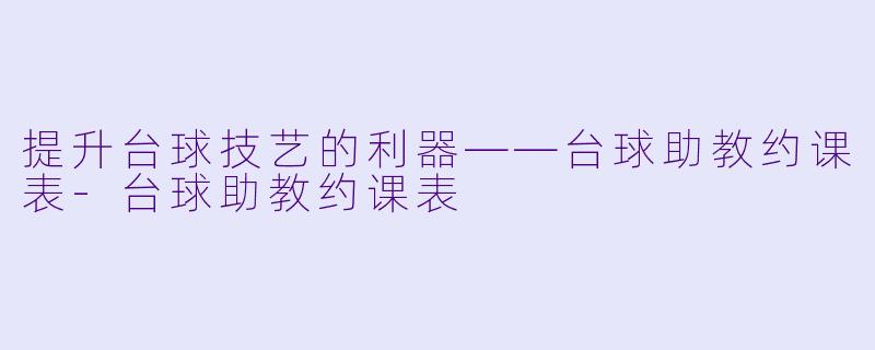 提升台球技艺的利器——台球助教约课表