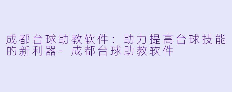 成都台球助教软件：助力提高台球技能的新利器-成都台球助教软件