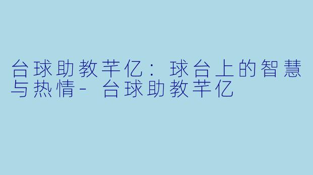 台球助教芊亿：球台上的智慧与热情