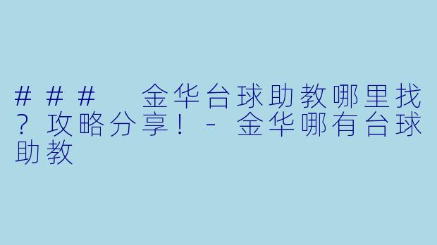 ### 金华台球助教哪里找？攻略分享！-金华哪有台球助教