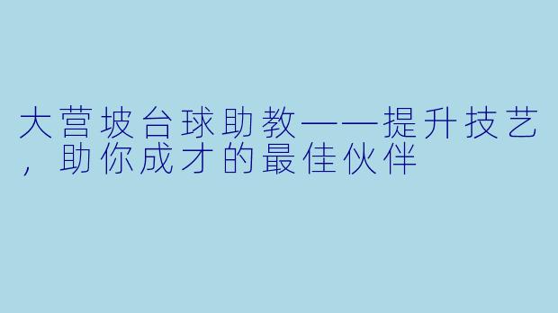 大营坡台球助教——提升技艺，助你成才的最佳伙伴