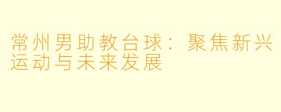 常州男助教台球:聚焦新兴运动与未来发展