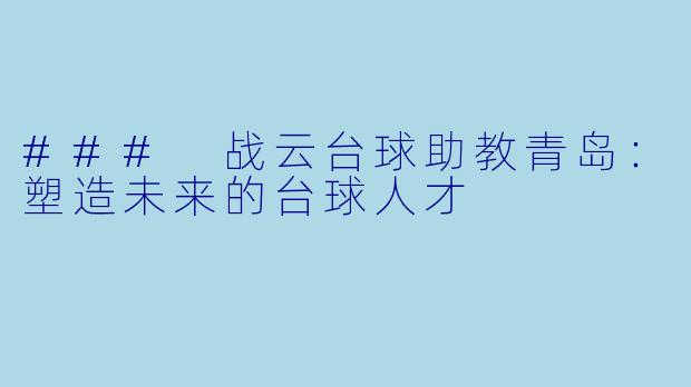 ### 战云台球助教青岛：塑造未来的台球人才
