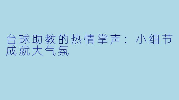 台球助教的热情掌声：小细节成就大气氛