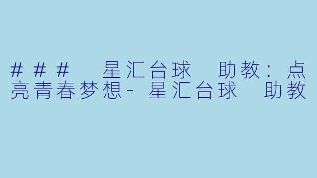 ### 星汇台球 助教：点亮青春梦想-星汇台球 助教