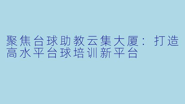 聚焦台球助教云集大厦：打造高水平台球培训新平台