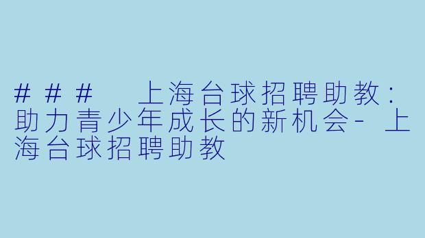 ### 上海台球招聘助教：助力青少年成长的新机会-上海台球招聘助教