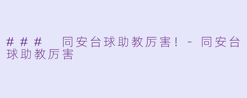 ### 同安台球助教厉害！-同安台球助教厉害