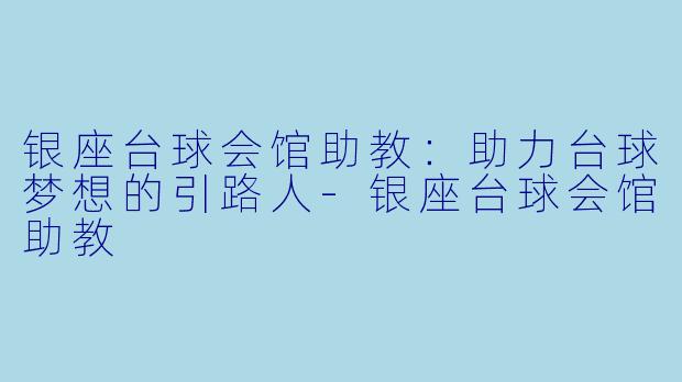 银座台球会馆助教：助力台球梦想的引路人-银座台球会馆助教