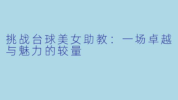 挑战台球美女助教：一场卓越与魅力的较量