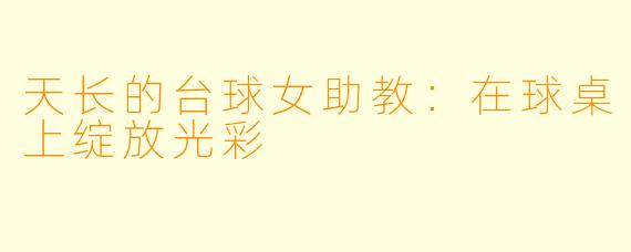 天长的台球女助教：在球桌上绽放光彩