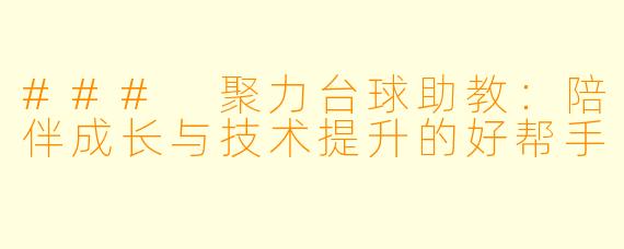 ### 聚力台球助教：陪伴成长与技术提升的好帮手