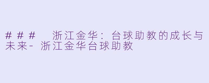 ### 浙江金华：台球助教的成长与未来-浙江金华台球助教