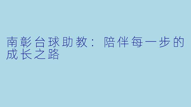 南彰台球助教：陪伴每一步的成长之路