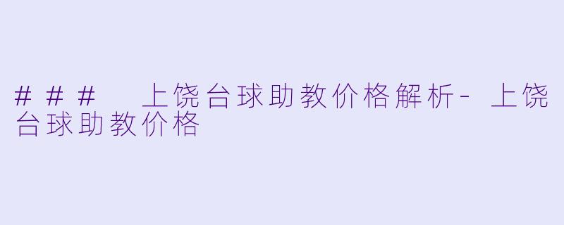 ### 上饶台球助教价格解析-上饶台球助教价格