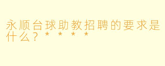 永顺台球助教招聘的要求是什么?****