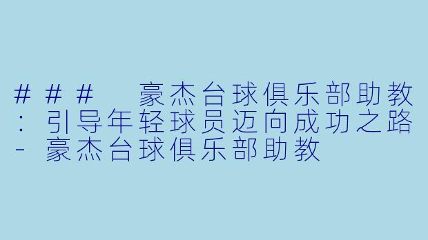 ### 豪杰台球俱乐部助教：引导年轻球员迈向成功之路-豪杰台球俱乐部助教