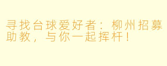 寻找台球爱好者：柳州招募助教，与你一起挥杆！
