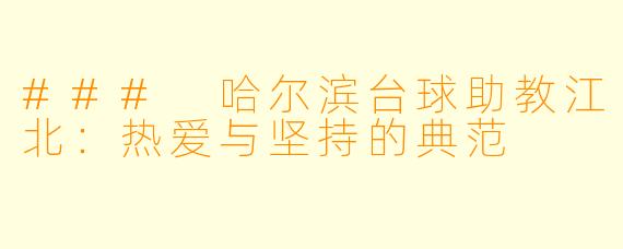 ### 哈尔滨台球助教江北：热爱与坚持的典范