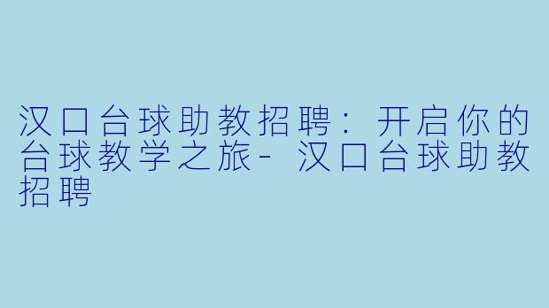 汉口台球助教招聘:开启你的台球教学之旅