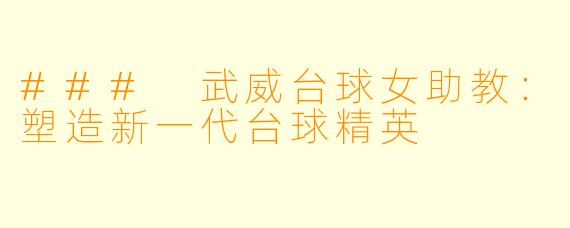 ### 武威台球女助教：塑造新一代台球精英