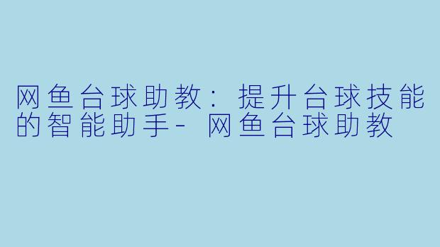 网鱼台球助教：提升台球技能的智能助手-网鱼台球助教