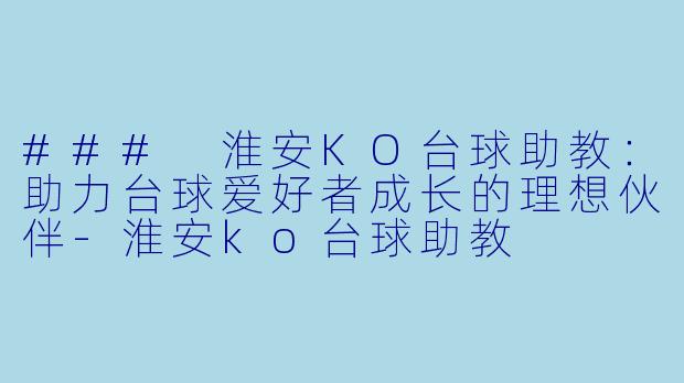 ### 淮安KO台球助教：助力台球爱好者成长的理想伙伴-淮安ko台球助教