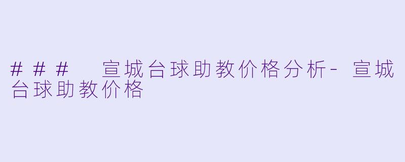 ### 宣城台球助教价格分析