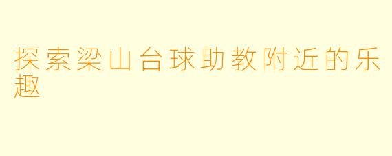 探索梁山台球助教附近的乐趣