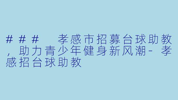 ### 孝感市招募台球助教，助力青少年健身新风潮-孝感招台球助教