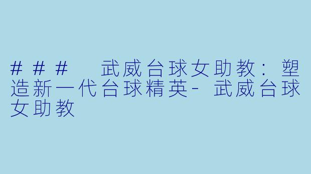 ### 武威台球女助教:塑造新一代台球精英