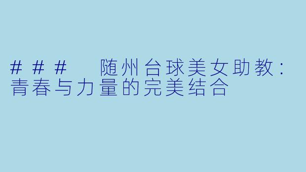 ### 随州台球美女助教:青春与力量的完美结合