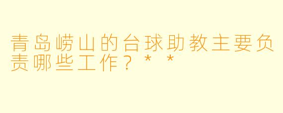 青岛崂山的台球助教主要负责哪些工作?**