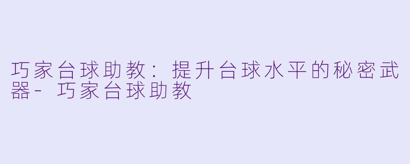 巧家台球助教：提升台球水平的秘密武器-巧家台球助教