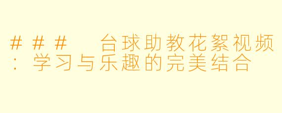 ### 台球助教花絮视频：学习与乐趣的完美结合