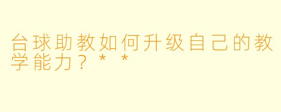台球助教如何升级自己的教学能力?**