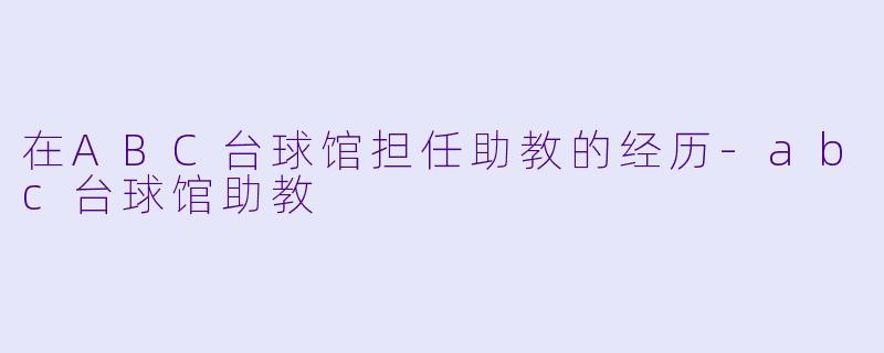 在ABC台球馆担任助教的经历-abc台球馆助教