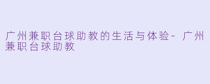 广州兼职台球助教的生活与体验-广州兼职台球助教